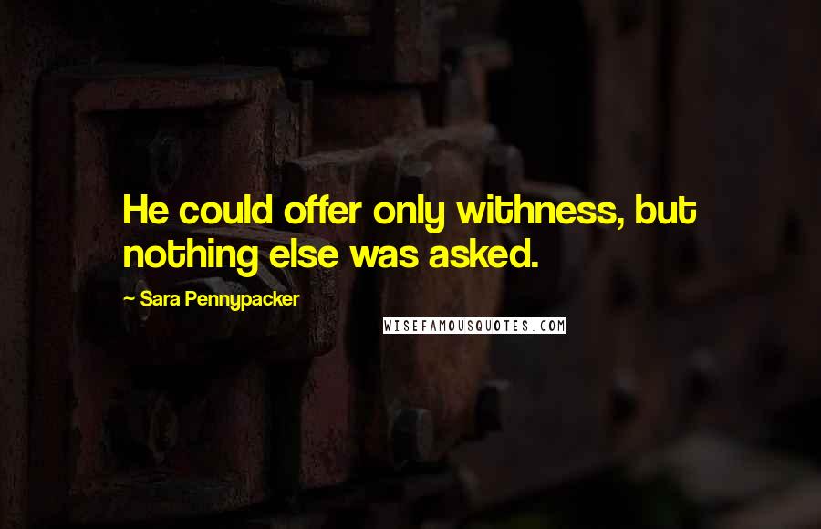 Sara Pennypacker quotes: He could offer only withness, but nothing else was asked.