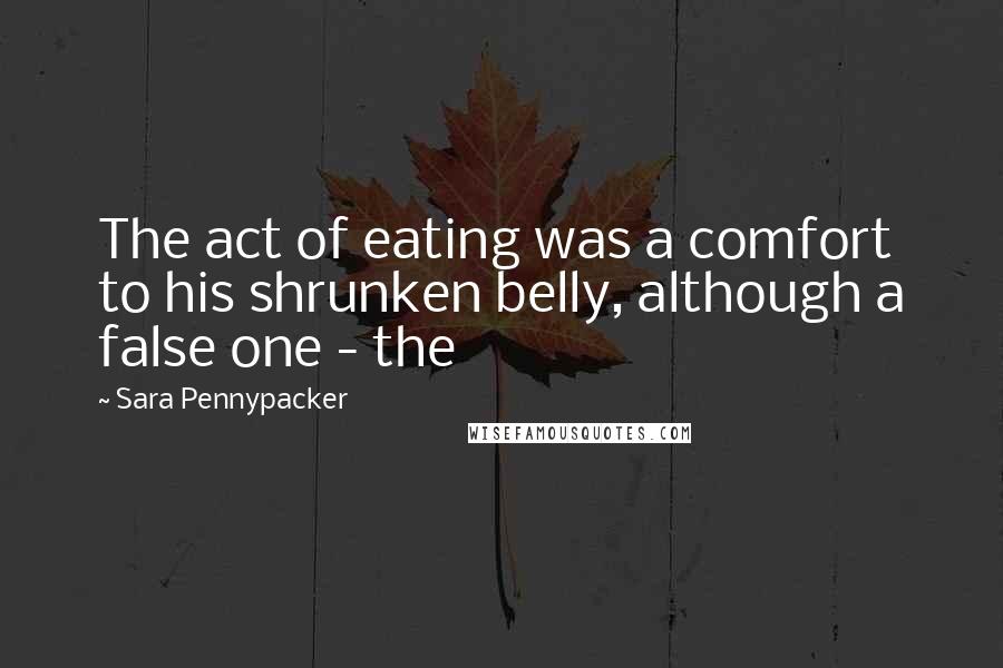 Sara Pennypacker quotes: The act of eating was a comfort to his shrunken belly, although a false one - the