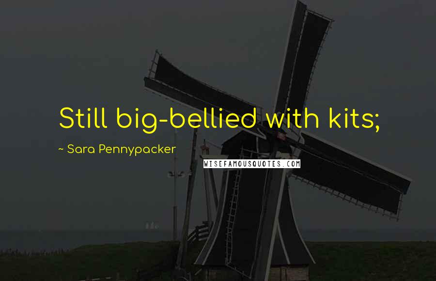 Sara Pennypacker quotes: Still big-bellied with kits;
