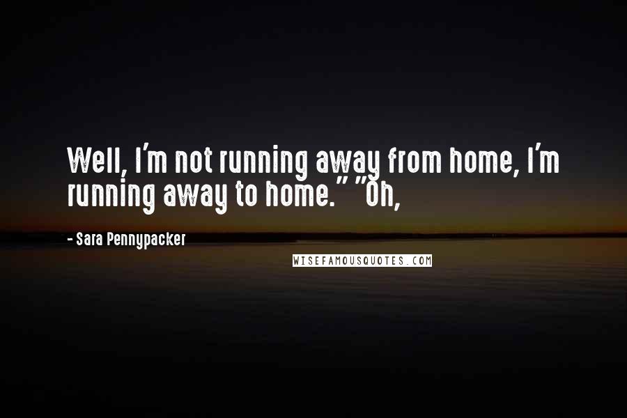 Sara Pennypacker quotes: Well, I'm not running away from home, I'm running away to home." "Oh,