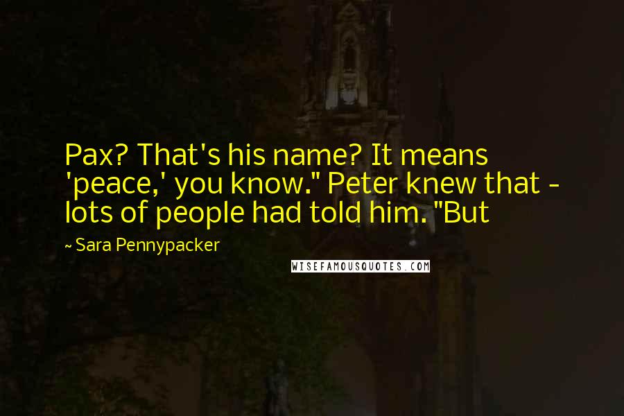 Sara Pennypacker quotes: Pax? That's his name? It means 'peace,' you know." Peter knew that - lots of people had told him. "But