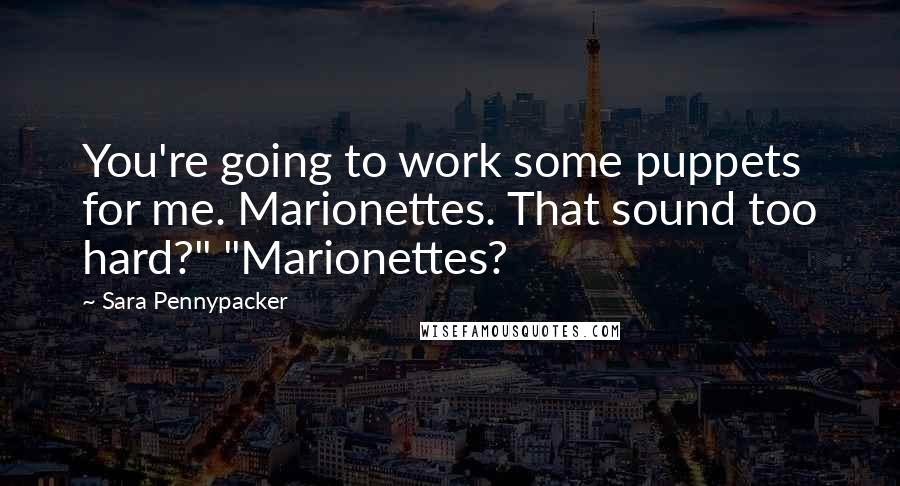 Sara Pennypacker quotes: You're going to work some puppets for me. Marionettes. That sound too hard?" "Marionettes?