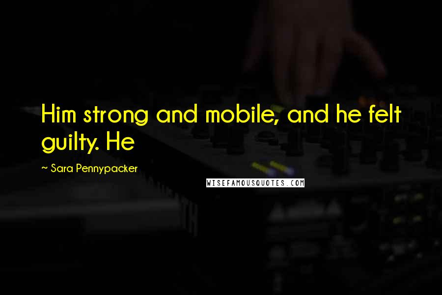 Sara Pennypacker quotes: Him strong and mobile, and he felt guilty. He