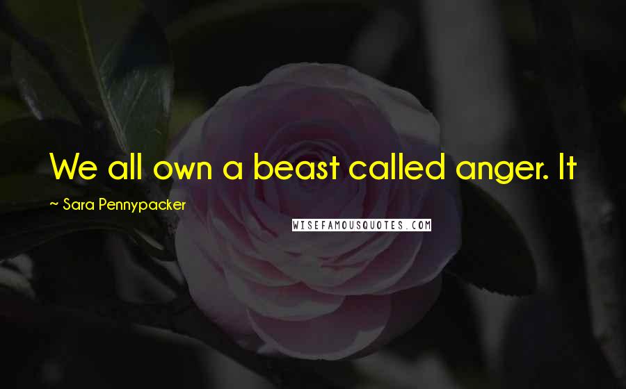 Sara Pennypacker quotes: We all own a beast called anger. It