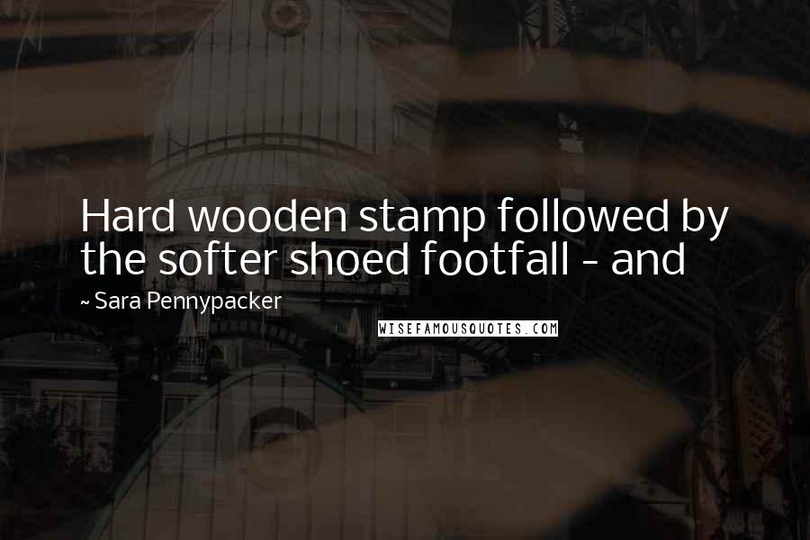 Sara Pennypacker quotes: Hard wooden stamp followed by the softer shoed footfall - and