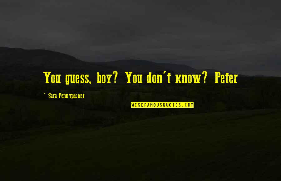 Sara Pennypacker Quotes By Sara Pennypacker: You guess, boy? You don't know? Peter