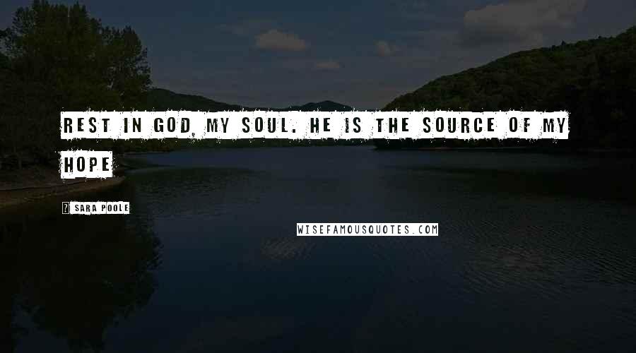 Sara Poole quotes: Rest in God, my soul. He is the source of my hope