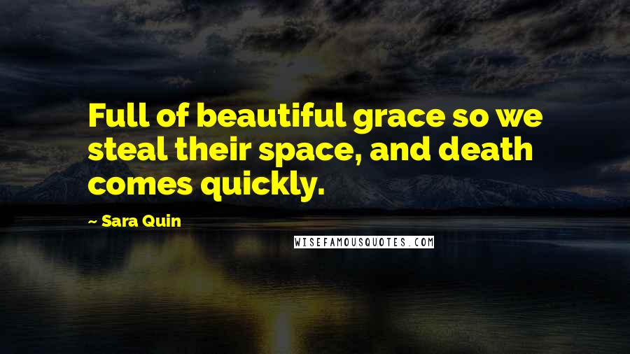 Sara Quin quotes: Full of beautiful grace so we steal their space, and death comes quickly.