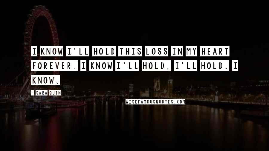 Sara Quin quotes: I know I'll hold this loss in my heart forever. I know I'll hold, I'll hold. I know.