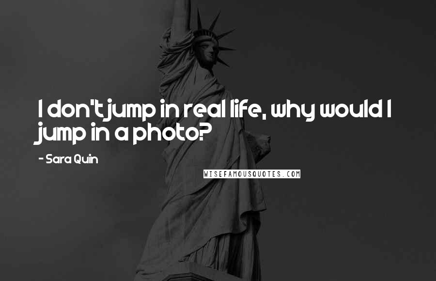 Sara Quin quotes: I don't jump in real life, why would I jump in a photo?