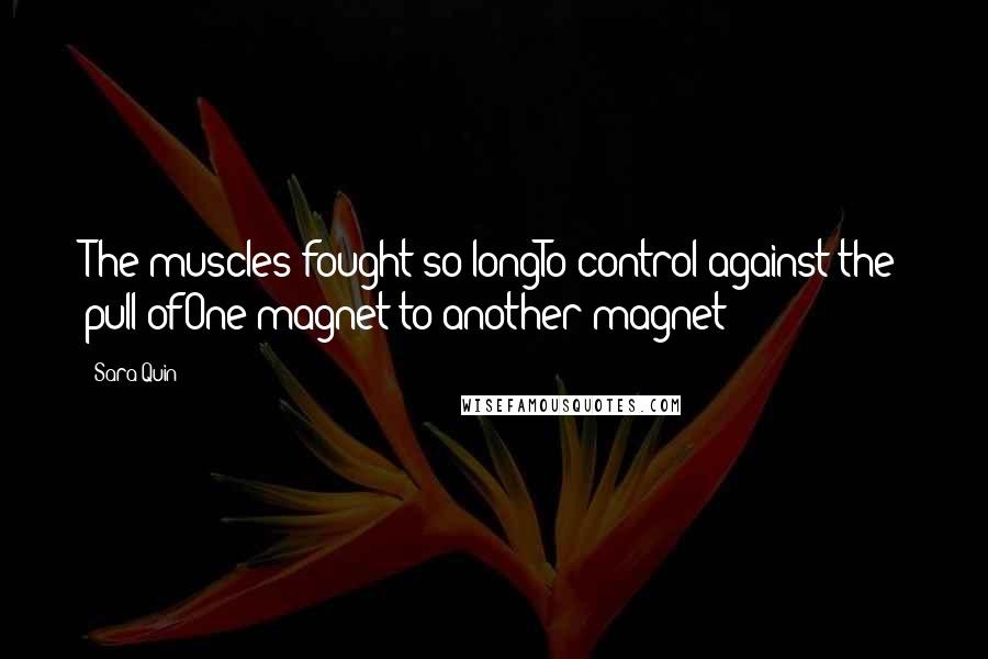 Sara Quin quotes: The muscles fought so longTo control against the pull ofOne magnet to another magnet