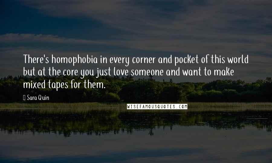 Sara Quin quotes: There's homophobia in every corner and pocket of this world but at the core you just love someone and want to make mixed tapes for them.