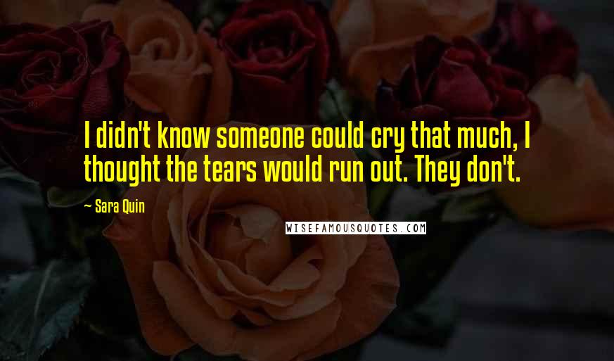 Sara Quin quotes: I didn't know someone could cry that much, I thought the tears would run out. They don't.