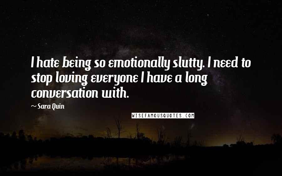 Sara Quin quotes: I hate being so emotionally slutty. I need to stop loving everyone I have a long conversation with.