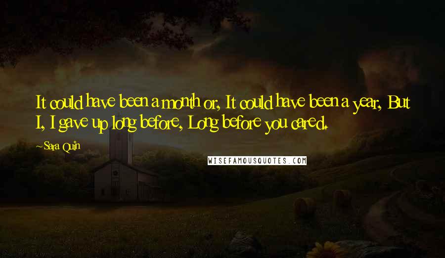 Sara Quin quotes: It could have been a month or, It could have been a year, But I, I gave up long before, Long before you cared.