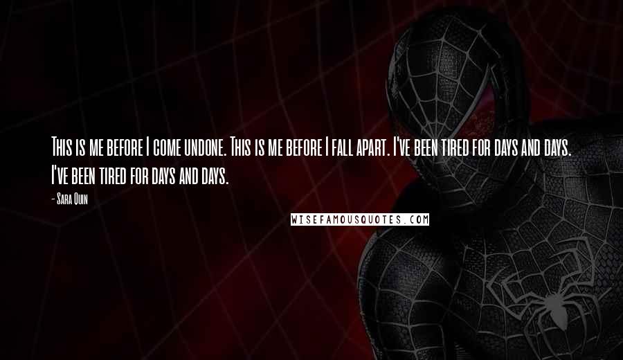 Sara Quin quotes: This is me before I come undone. This is me before I fall apart. I've been tired for days and days. I've been tired for days and days.