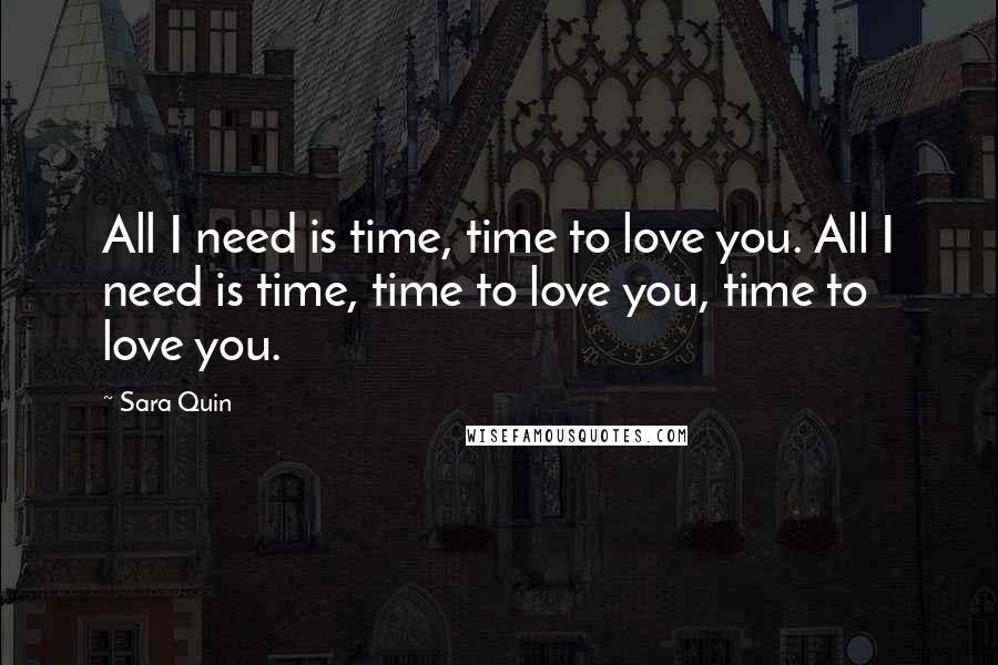 Sara Quin quotes: All I need is time, time to love you. All I need is time, time to love you, time to love you.