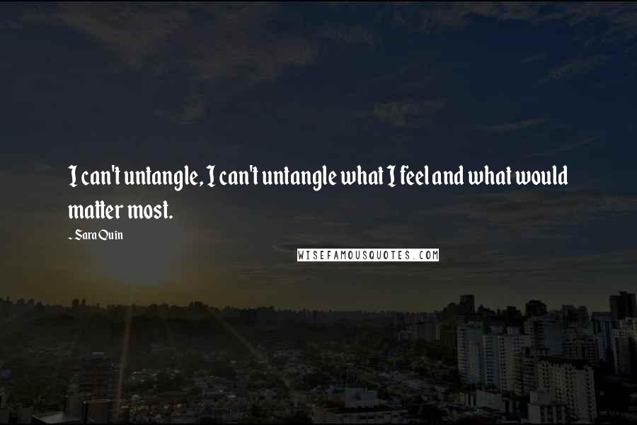 Sara Quin quotes: I can't untangle, I can't untangle what I feel and what would matter most.