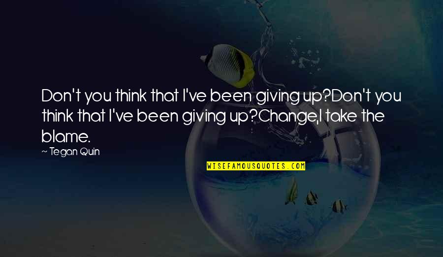 Sara Quin Quotes By Tegan Quin: Don't you think that I've been giving up?Don't