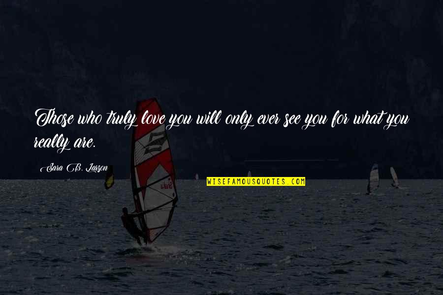 Sara Quotes By Sara B. Larson: Those who truly love you will only ever