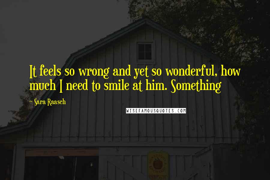 Sara Raasch quotes: It feels so wrong and yet so wonderful, how much I need to smile at him. Something
