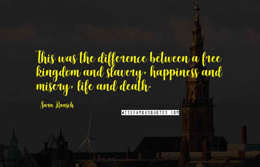 Sara Raasch quotes: This was the difference between a free kingdom and slavery, happiness and misery, life and death.