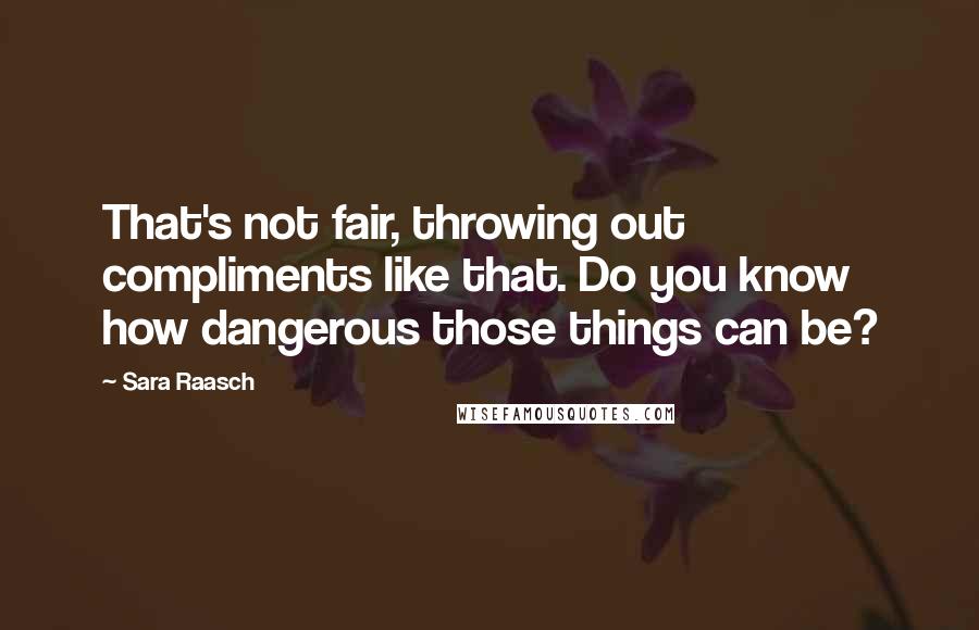 Sara Raasch quotes: That's not fair, throwing out compliments like that. Do you know how dangerous those things can be?