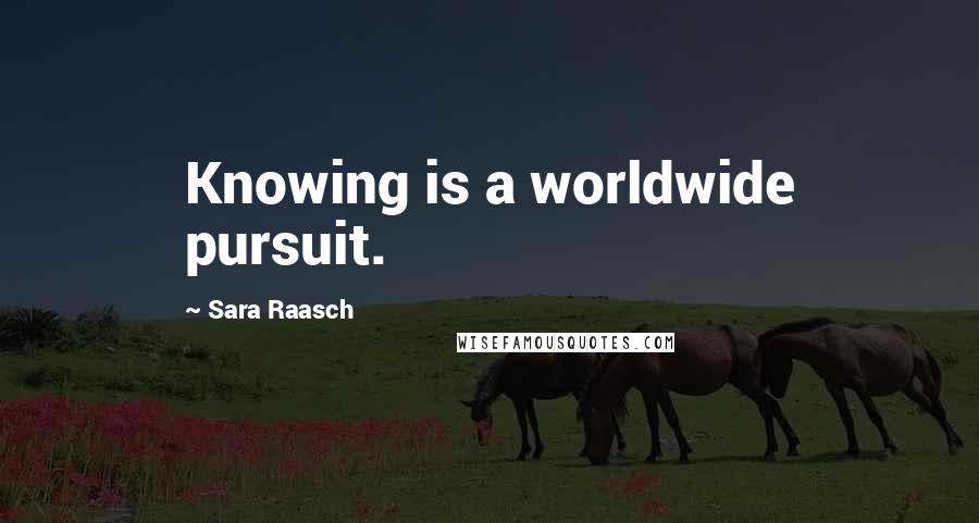 Sara Raasch quotes: Knowing is a worldwide pursuit.