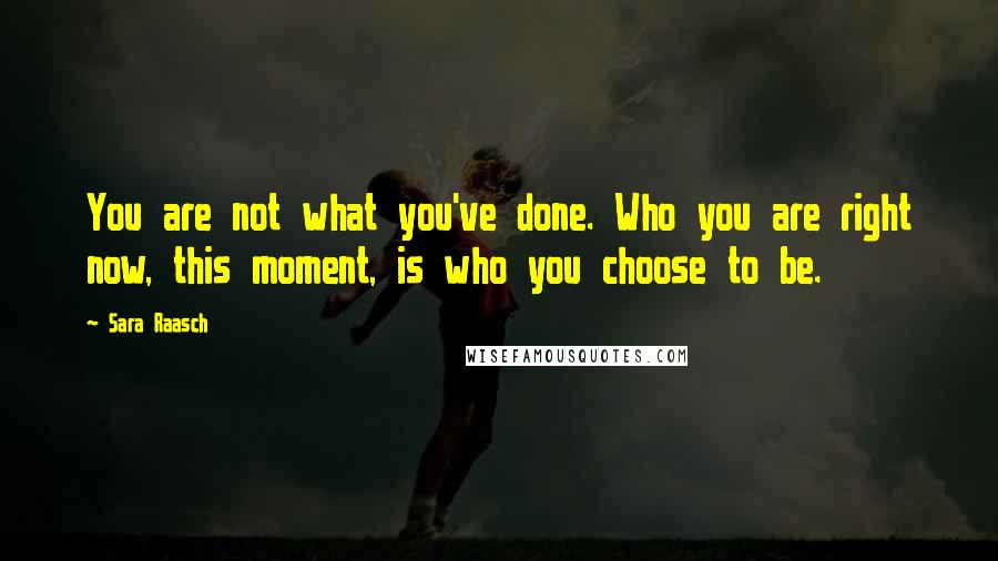 Sara Raasch quotes: You are not what you've done. Who you are right now, this moment, is who you choose to be.