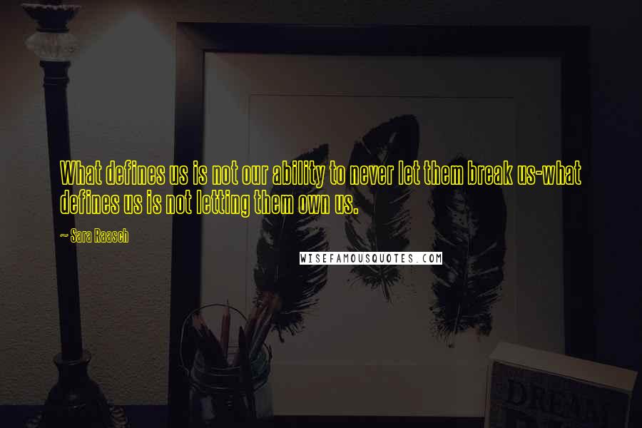 Sara Raasch quotes: What defines us is not our ability to never let them break us-what defines us is not letting them own us. Sara Raasch quotes: What defines us is not our ability to never let them break us-what defines us is not letting them own us.