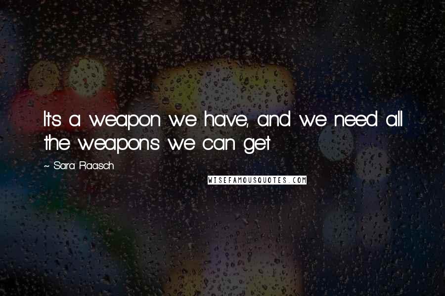 Sara Raasch quotes: It's a weapon we have, and we need all the weapons we can get