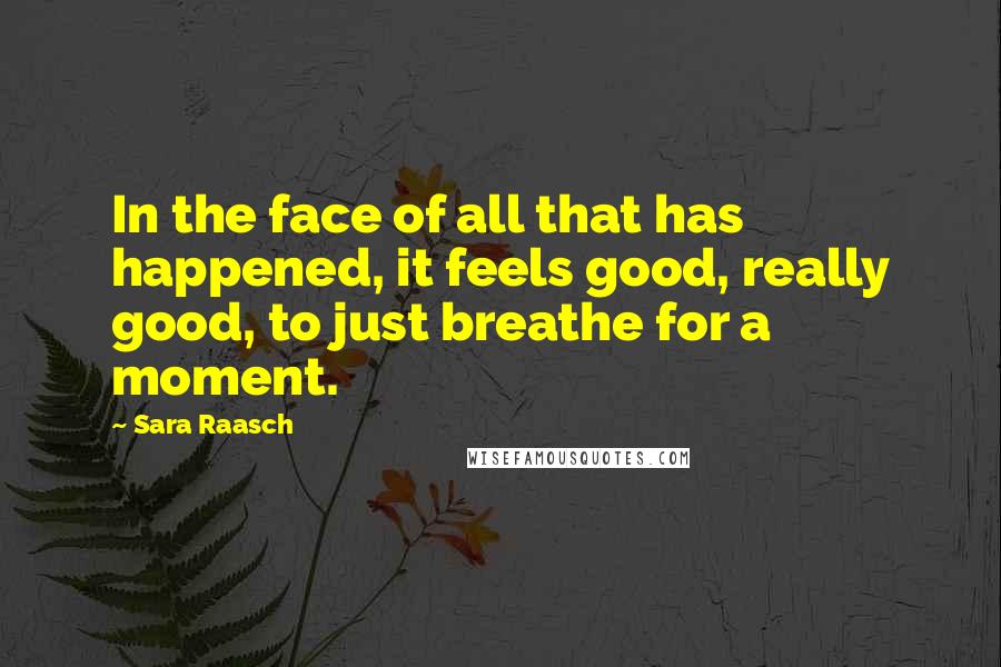 Sara Raasch quotes: In the face of all that has happened, it feels good, really good, to just breathe for a moment.