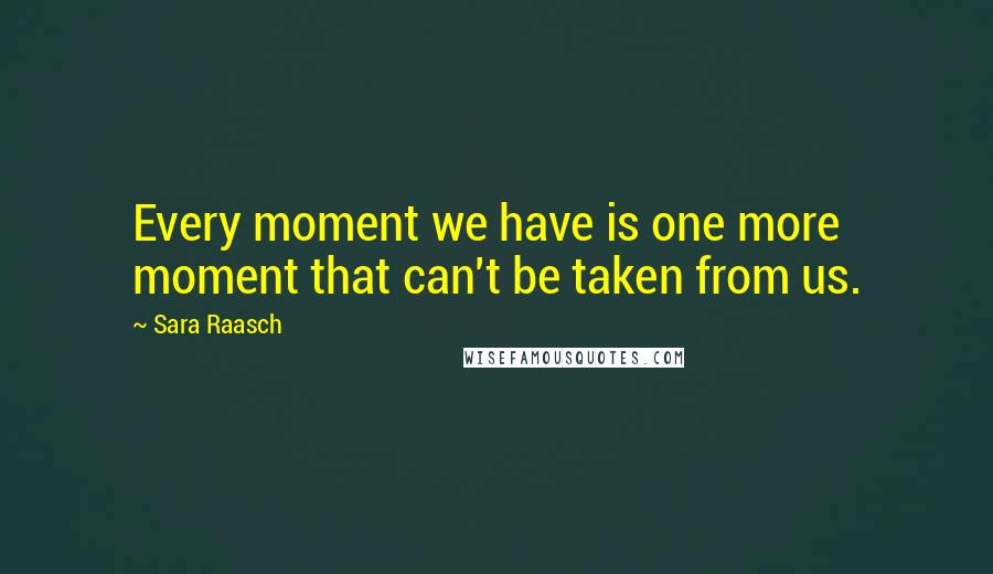 Sara Raasch quotes: Every moment we have is one more moment that can't be taken from us.