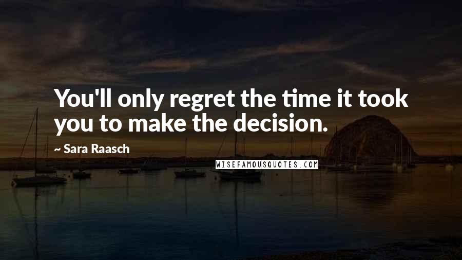 Sara Raasch quotes: You'll only regret the time it took you to make the decision.
