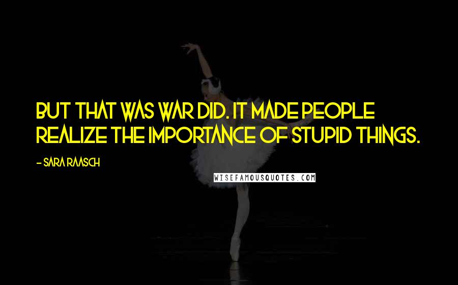 Sara Raasch quotes: But that was war did. It made people realize the importance of stupid things.