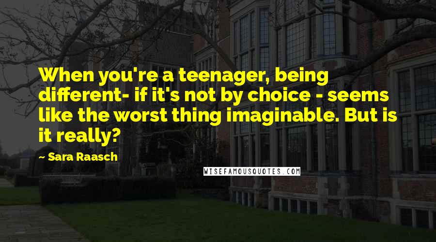 Sara Raasch quotes: When you're a teenager, being different- if it's not by choice - seems like the worst thing imaginable. But is it really? Sara Raasch quotes: When you're a teenager, being different- if it's not by choice - seems like the worst thing imaginable. But is it really?