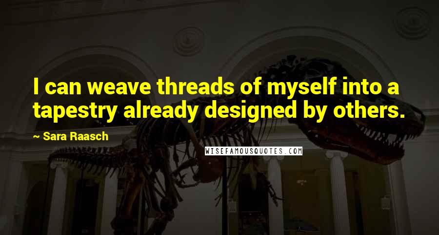 Sara Raasch quotes: I can weave threads of myself into a tapestry already designed by others.