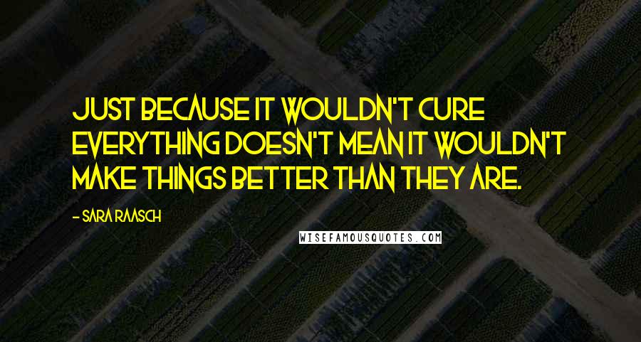 Sara Raasch quotes: Just because it wouldn't cure everything doesn't mean it wouldn't make things better than they are.