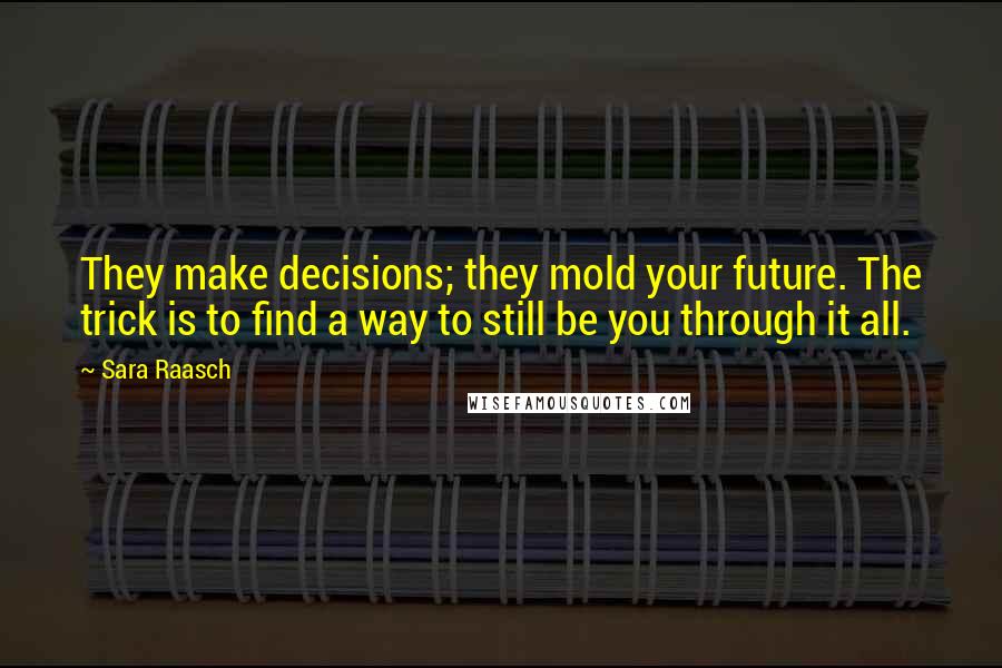 Sara Raasch quotes: They make decisions; they mold your future. The trick is to find a way to still be you through it all. Sara Raasch quotes: They make decisions; they mold your future. The trick is to find a way to still be you through it all.