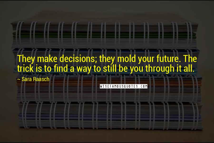 Sara Raasch quotes: They make decisions; they mold your future. The trick is to find a way to still be you through it all.