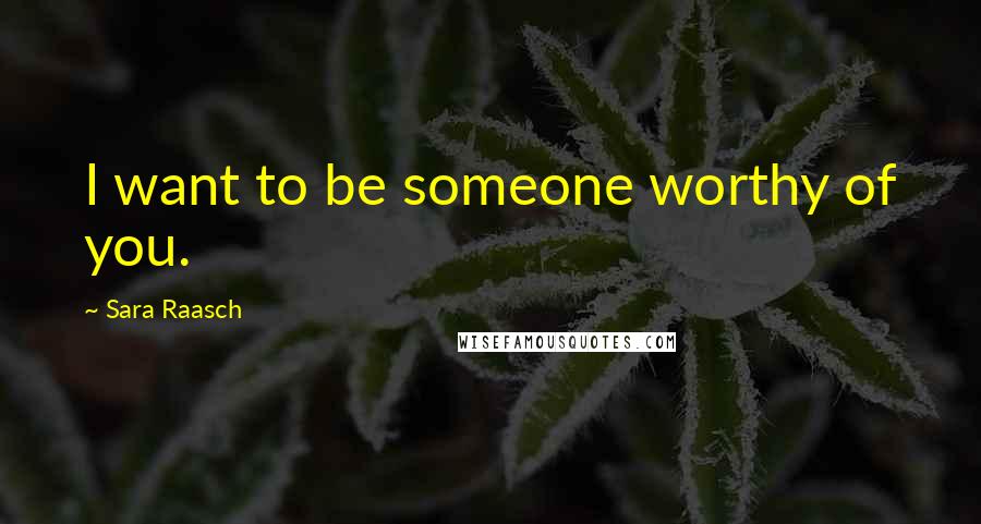 Sara Raasch quotes: I want to be someone worthy of you.