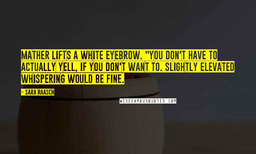 Sara Raasch quotes: Mather lifts a white eyebrow. "You don't have to actually yell, if you don't want to. Slightly elevated whispering would be fine. Sara Raasch quotes: Mather lifts a white eyebrow. "You don't have to actually yell, if you don't want to. Slightly elevated whispering would be fine.