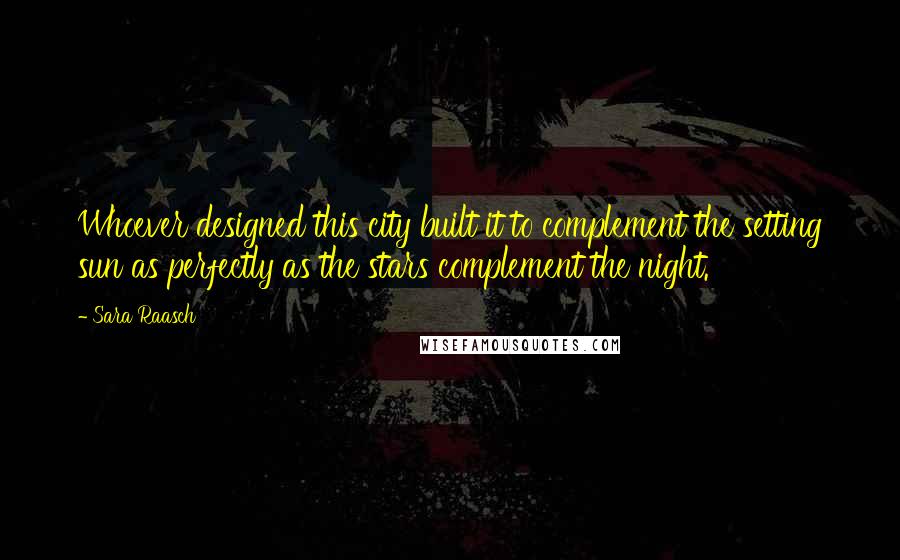 Sara Raasch quotes: Whoever designed this city built it to complement the setting sun as perfectly as the stars complement the night.