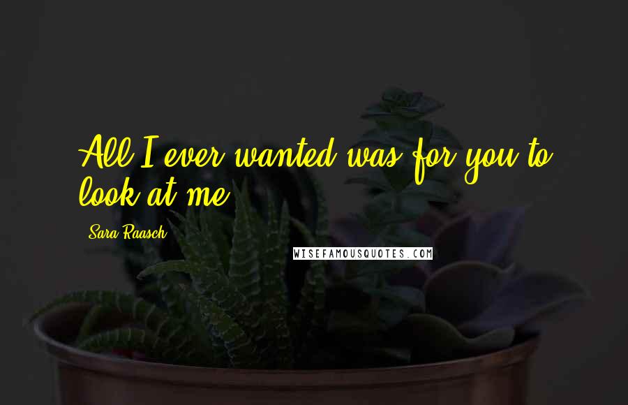 Sara Raasch quotes: All I ever wanted was for you to look at me.