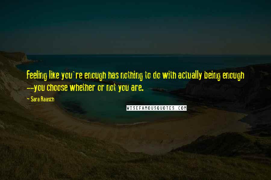 Sara Raasch quotes: Feeling like you're enough has nothing to do with actually being enough --you choose whether or not you are.