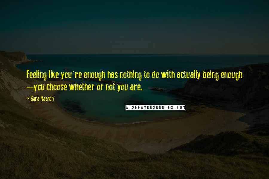 Sara Raasch quotes: Feeling like you're enough has nothing to do with actually being enough --you choose whether or not you are. Sara Raasch quotes: Feeling like you're enough has nothing to do with actually being enough --you choose whether or not you are.