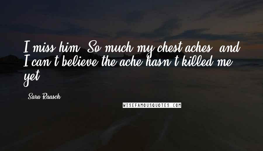 Sara Raasch quotes: I miss him. So much my chest aches, and I can't believe the ache hasn't killed me yet.