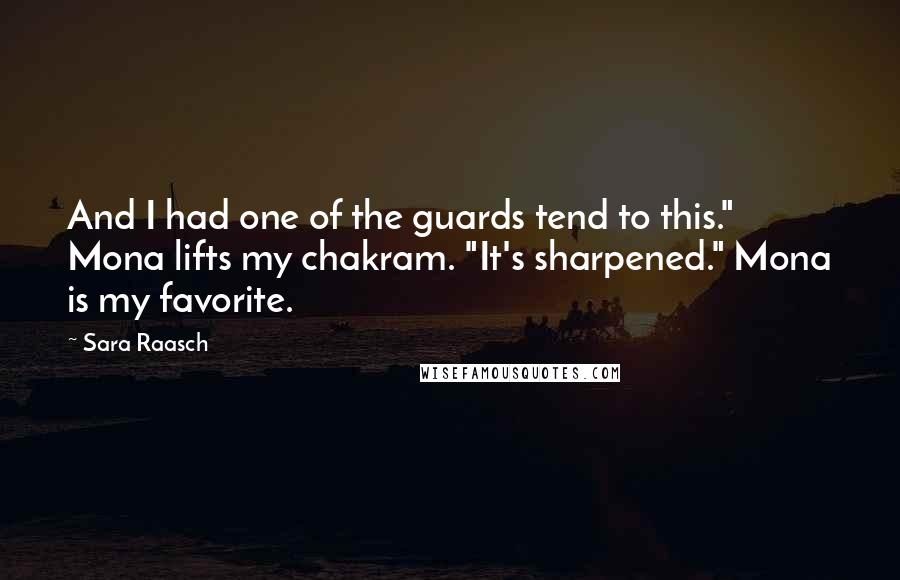 Sara Raasch quotes: And I had one of the guards tend to this." Mona lifts my chakram. "It's sharpened." Mona is my favorite. Sara Raasch quotes: And I had one of the guards tend to this." Mona lifts my chakram. "It's sharpened." Mona is my favorite.