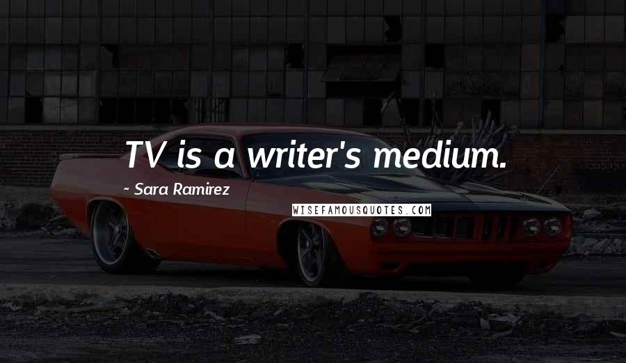 Sara Ramirez quotes: TV is a writer's medium.