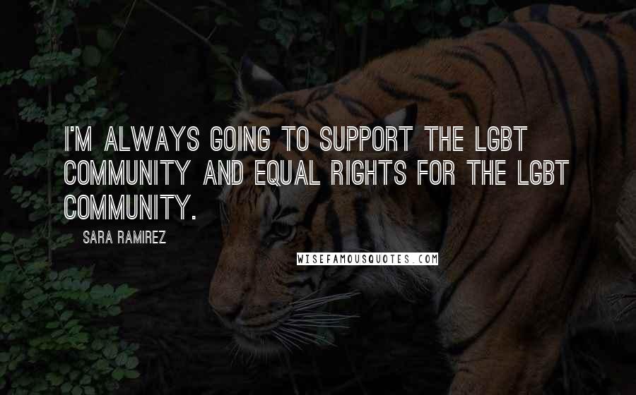 Sara Ramirez quotes: I'm always going to support the LGBT community and equal rights for the LGBT community.